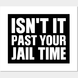 Isn't It Past Your Jail Time Posters and Art